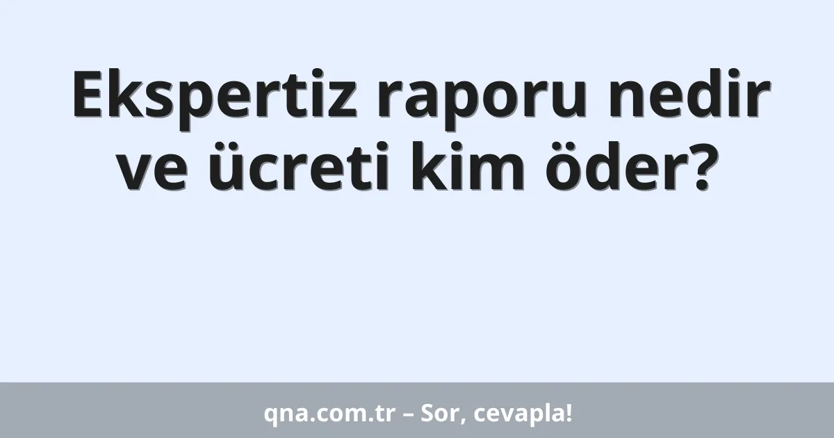 Ekspertiz raporu nedir ve ücreti kim öder?