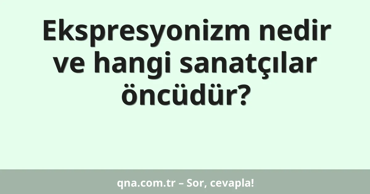 Ekspresyonizm nedir ve hangi sanatçılar öncüdür?