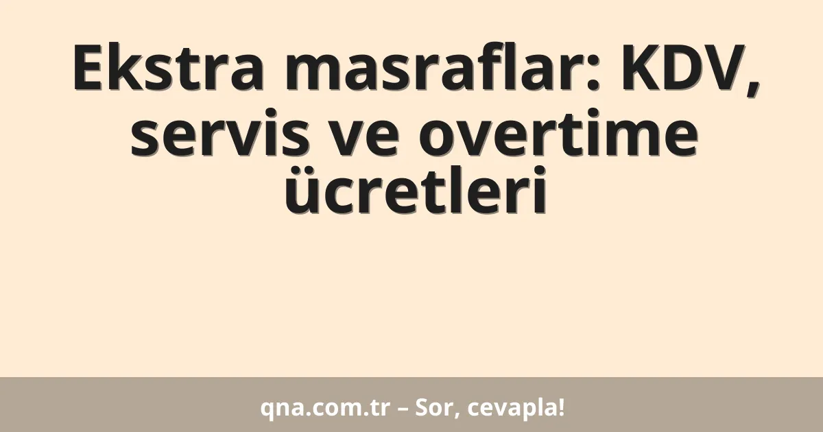 Ekstra masraflar: KDV, servis ve overtime ücretleri