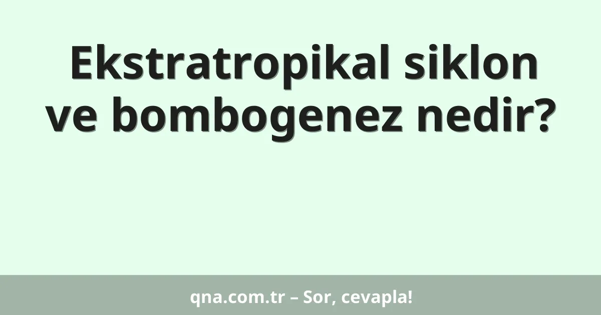 Ekstratropikal siklon ve bombogenez nedir?