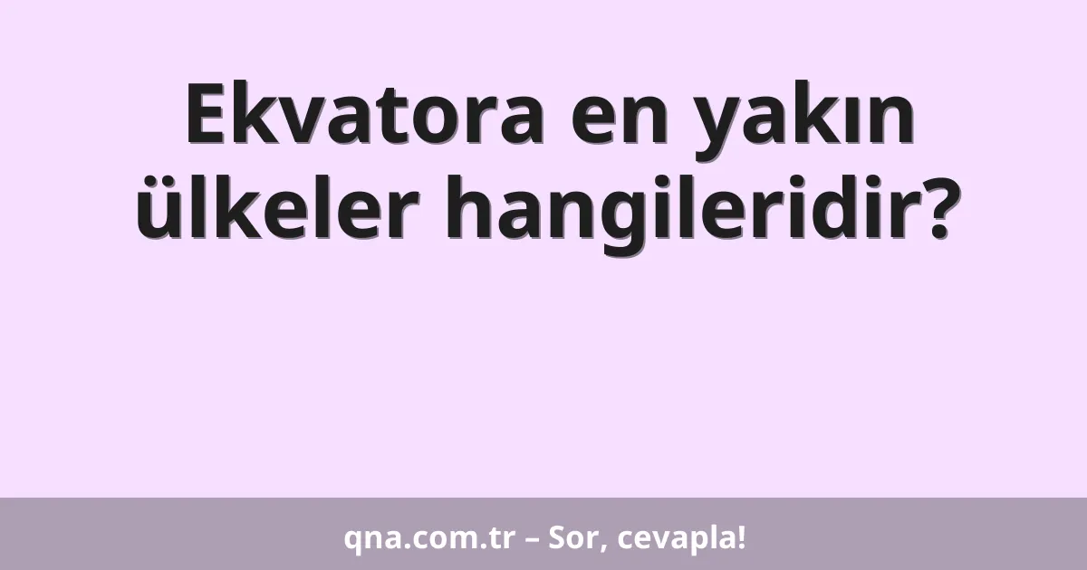 Ekvatora en yakın ülkeler hangileridir?