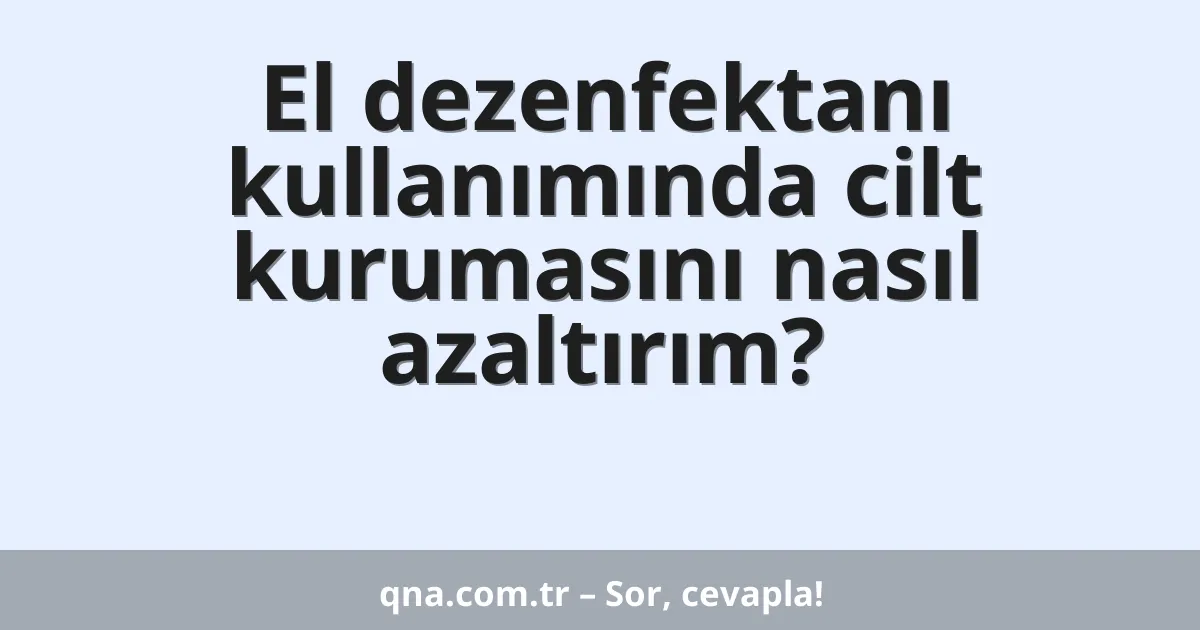 El dezenfektanı kullanımında cilt kurumasını nasıl azaltırım?