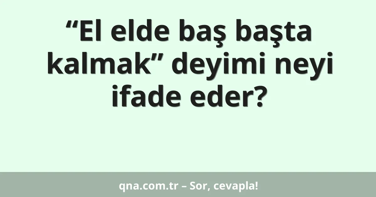 “El elde baş başta kalmak” deyimi neyi ifade eder?