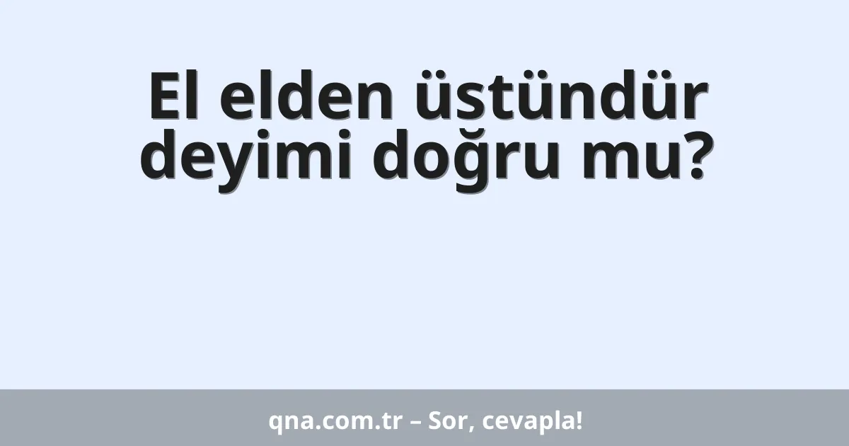 El elden üstündür deyimi doğru mu?