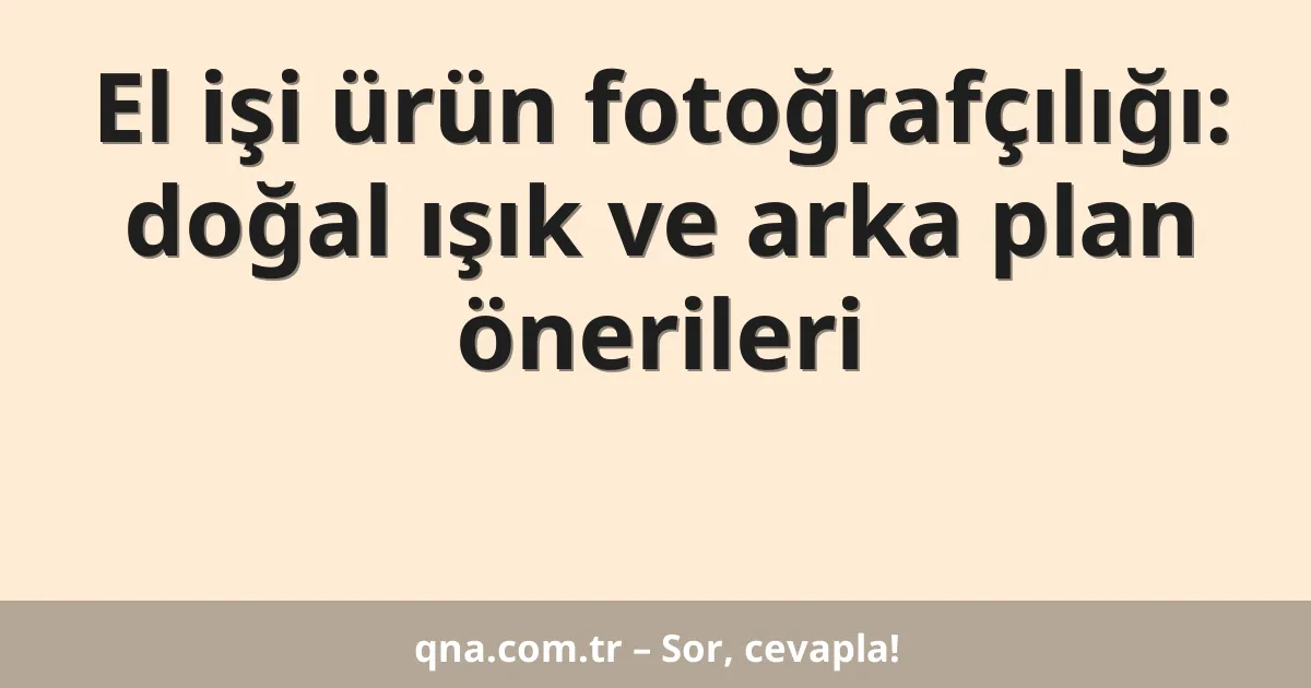 El işi ürün fotoğrafçılığı: doğal ışık ve arka plan önerileri