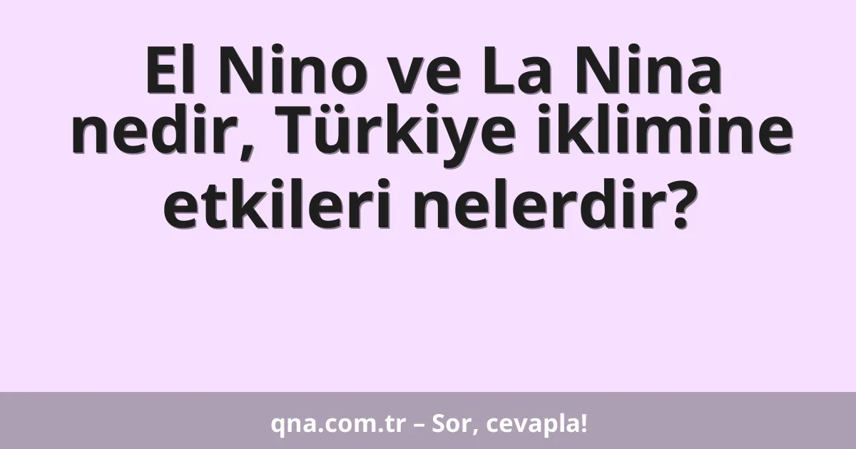 El Nino ve La Nina nedir, Türkiye iklimine etkileri nelerdir?