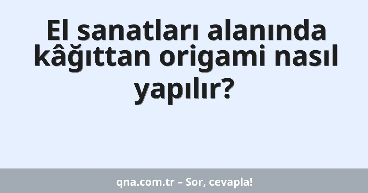 El sanatları alanında kâğıttan origami nasıl yapılır?