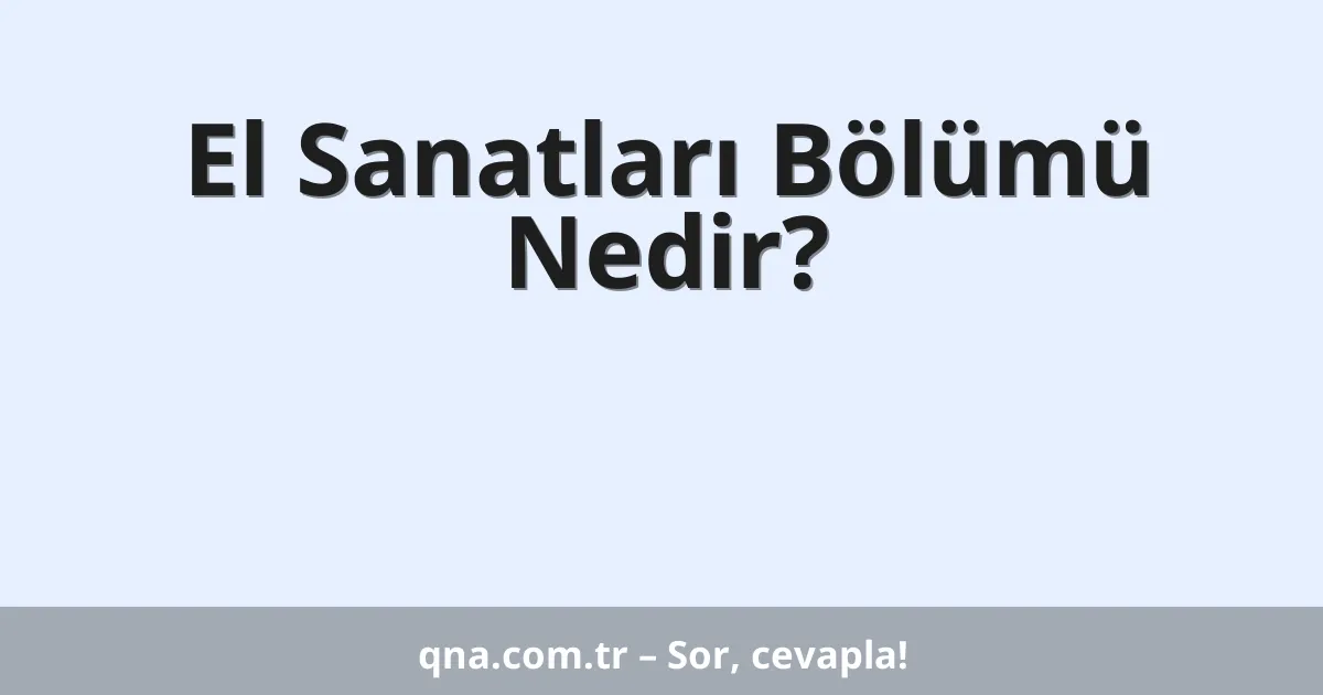El Sanatları Bölümü Nedir?