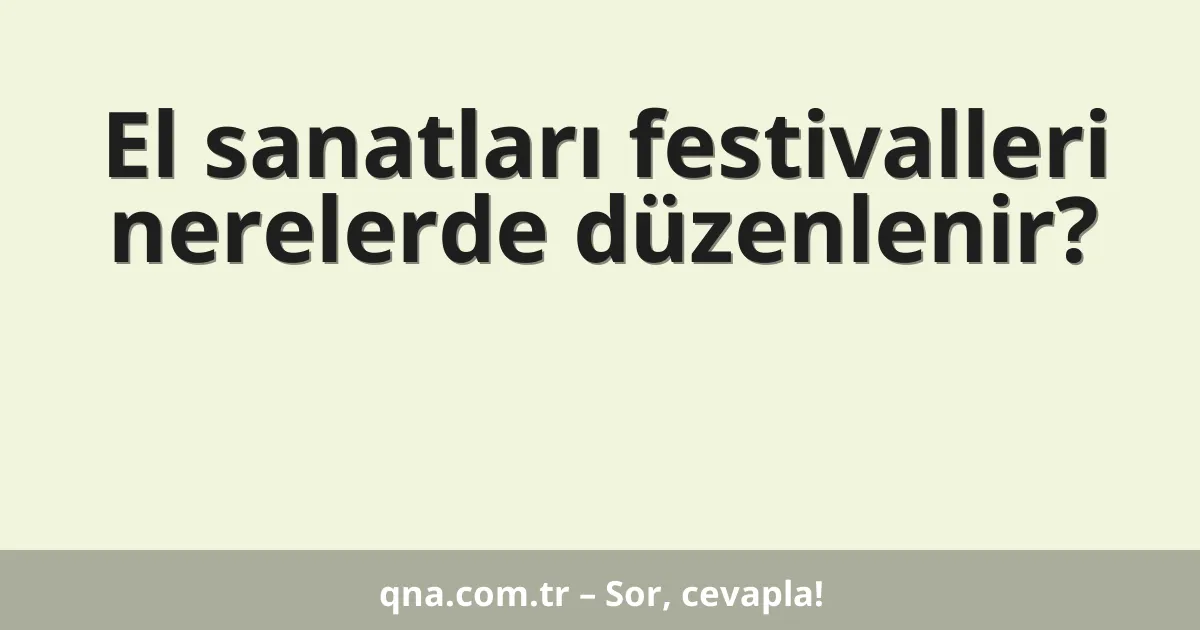 El sanatları festivalleri nerelerde düzenlenir?