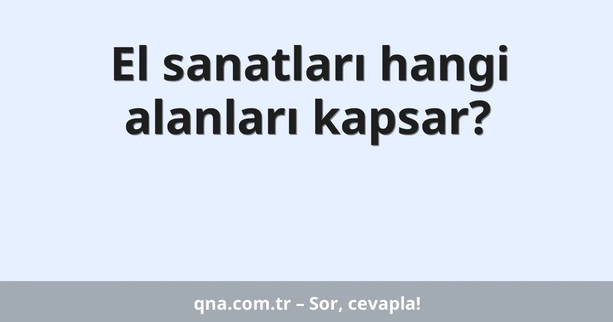 El sanatları hangi alanları kapsar?