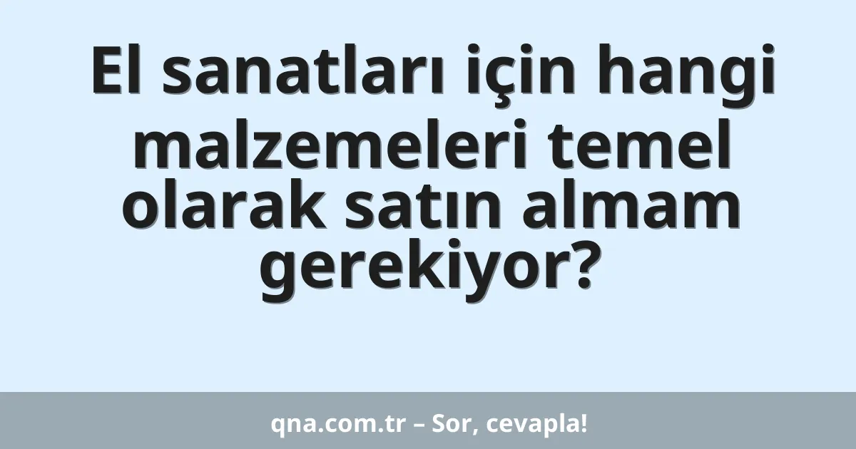 El sanatları için hangi malzemeleri temel olarak satın almam gerekiyor?