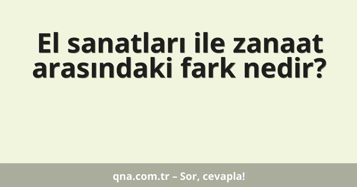 El sanatları ile zanaat arasındaki fark nedir?