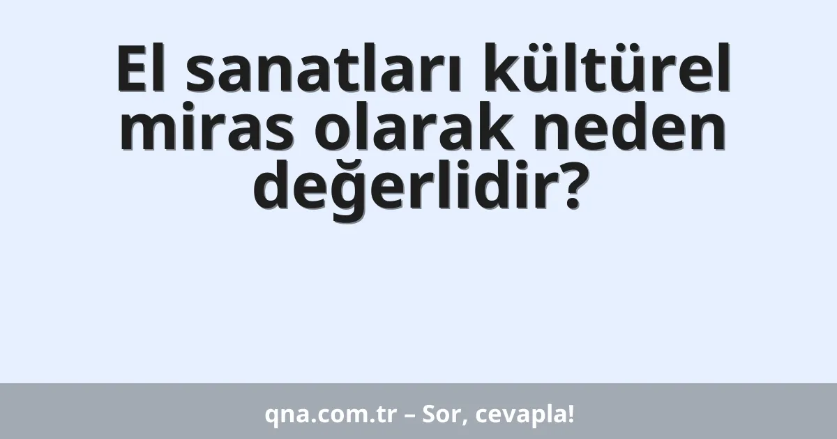 El sanatları kültürel miras olarak neden değerlidir?