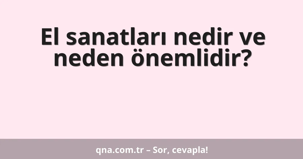 El sanatları nedir ve neden önemlidir?