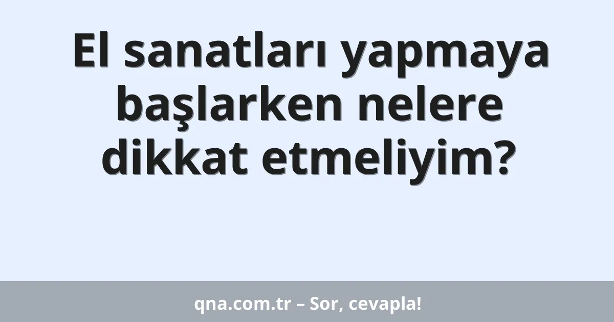 El sanatları yapmaya başlarken nelere dikkat etmeliyim?