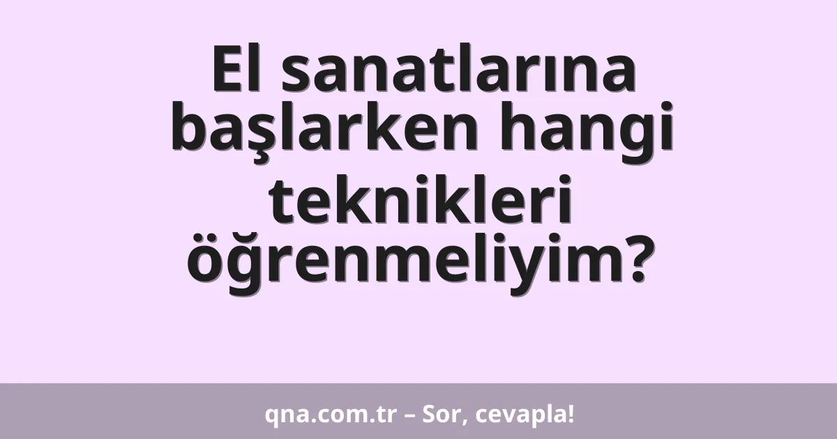 El sanatlarına başlarken hangi teknikleri öğrenmeliyim?