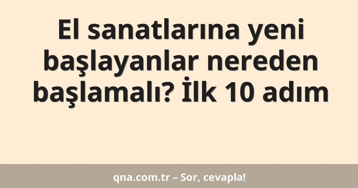 El sanatlarına yeni başlayanlar nereden başlamalı? İlk 10 adım