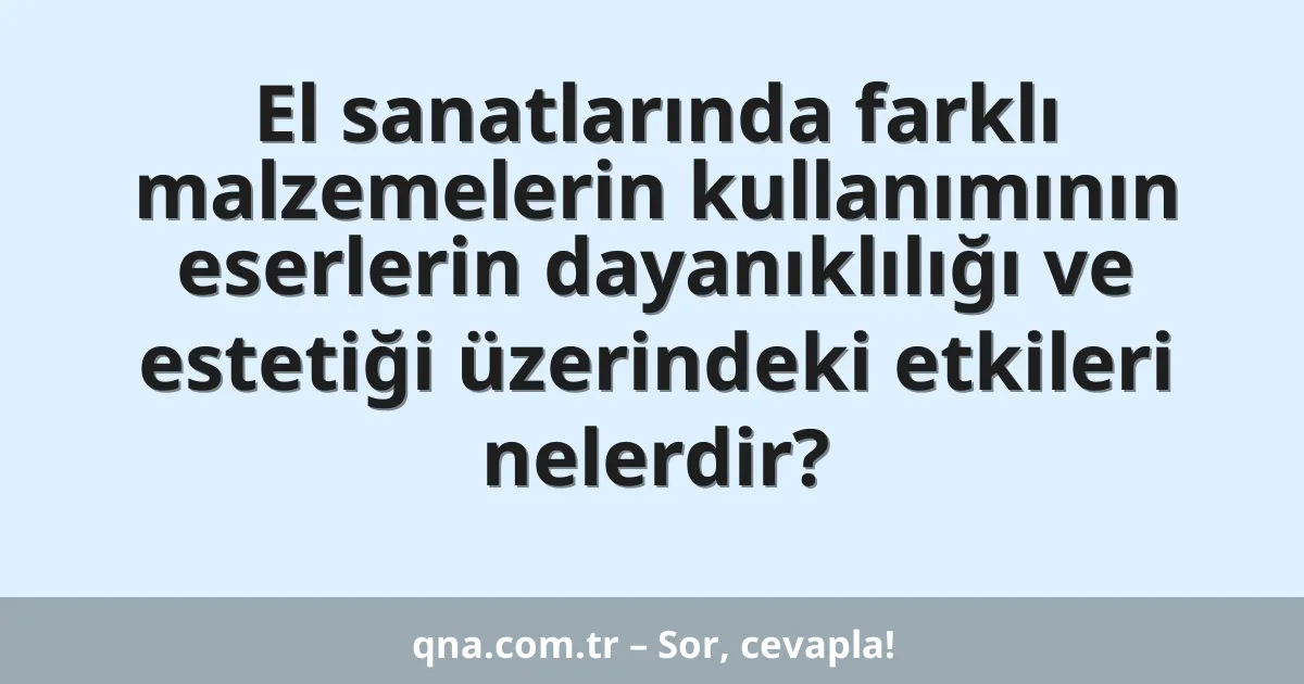 El sanatlarında farklı malzemelerin kullanımının eserlerin dayanıklılığı ve estetiği üzerindeki etkileri nelerdir?