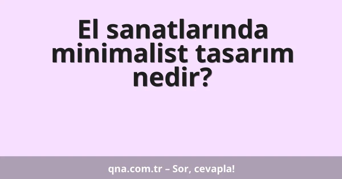 El sanatlarında minimalist tasarım nedir?