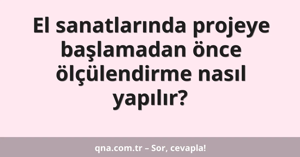 El sanatlarında projeye başlamadan önce ölçülendirme nasıl yapılır?
