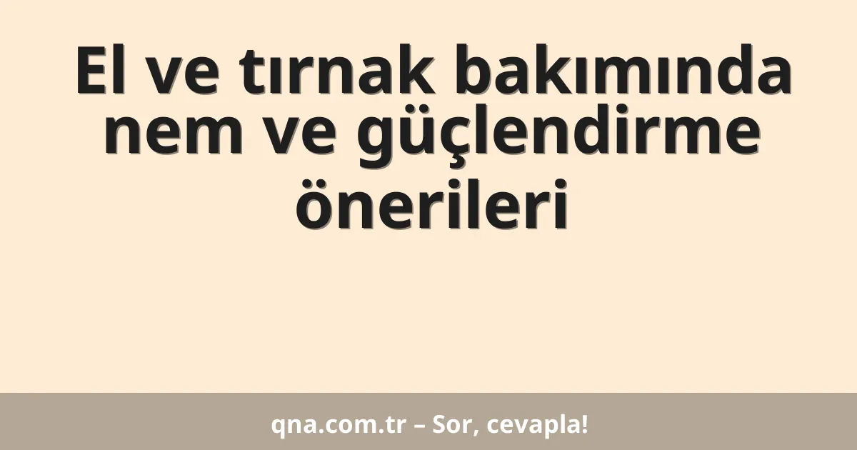 El ve tırnak bakımında nem ve güçlendirme önerileri