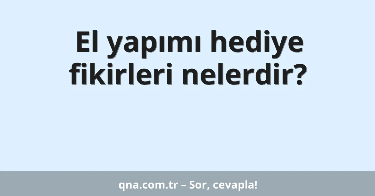 El yapımı hediye fikirleri nelerdir?