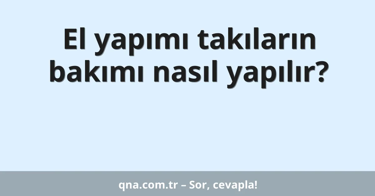 El yapımı takıların bakımı nasıl yapılır?