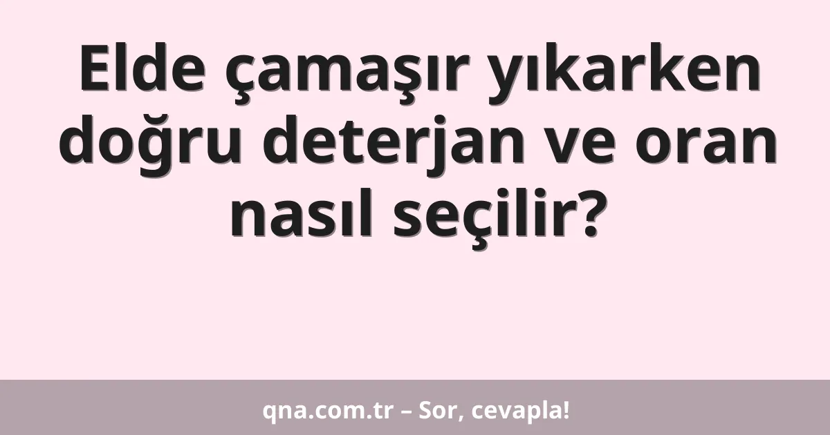 Elde çamaşır yıkarken doğru deterjan ve oran nasıl seçilir?