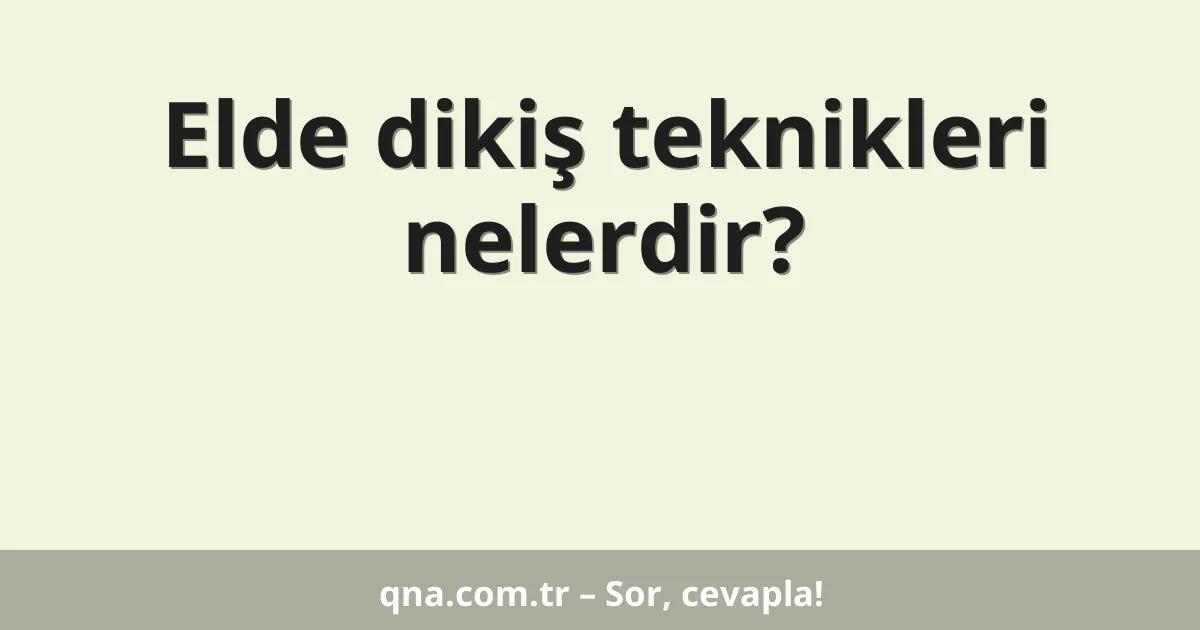 Elde dikiş teknikleri nelerdir?