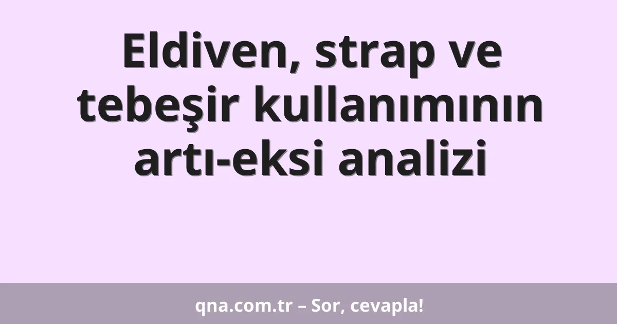 Eldiven, strap ve tebeşir kullanımının artı-eksi analizi