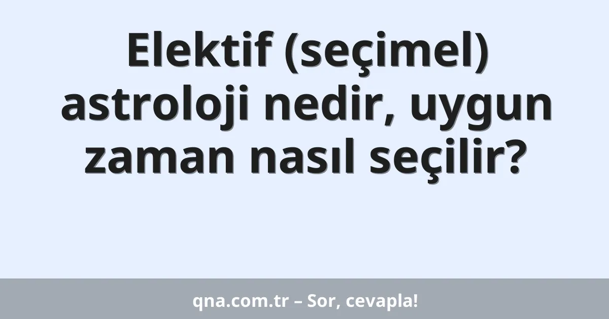Elektif (seçimel) astroloji nedir, uygun zaman nasıl seçilir?