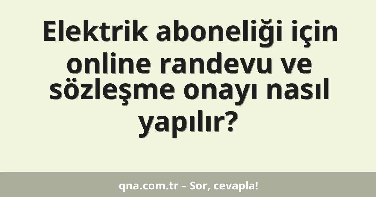 Elektrik aboneliği için online randevu ve sözleşme onayı nasıl yapılır?