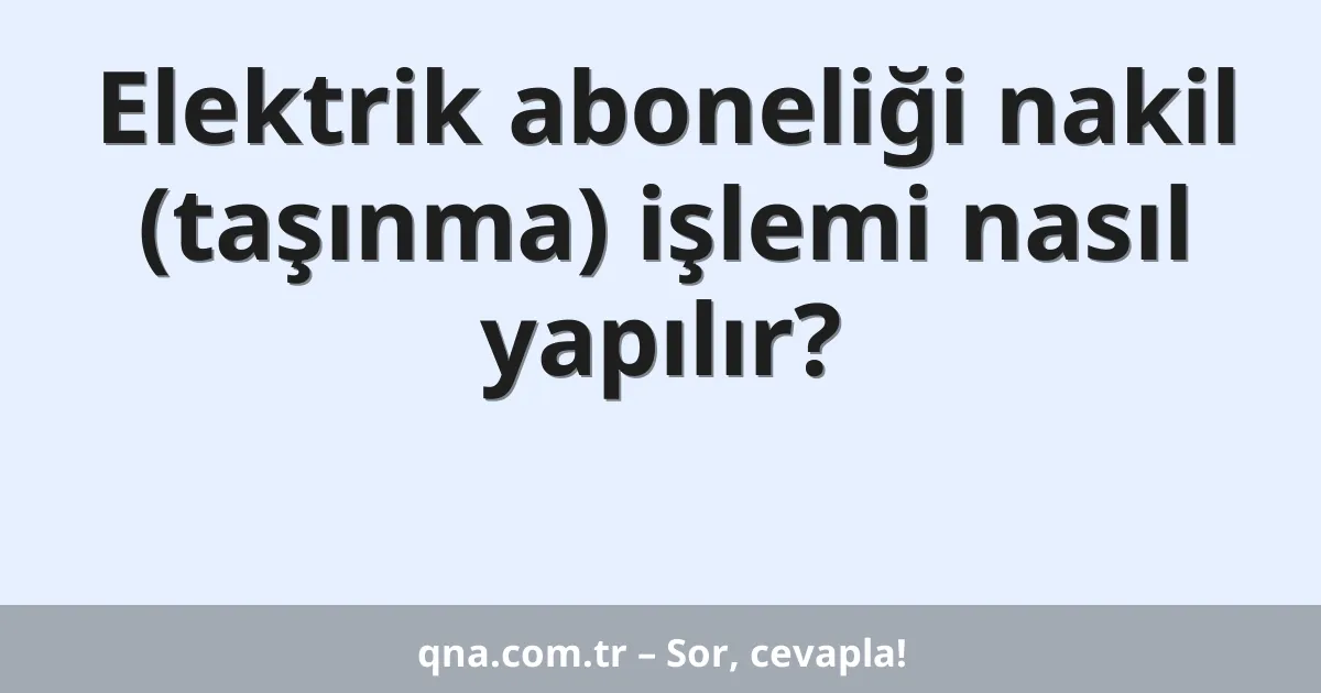 Elektrik aboneliği nakil (taşınma) işlemi nasıl yapılır?