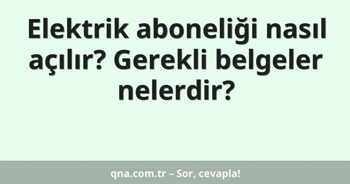 Elektrik aboneliği nasıl açılır? Gerekli belgeler nelerdir?