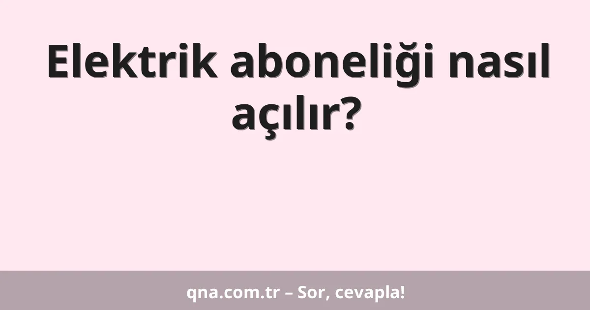 Elektrik aboneliği nasıl açılır?