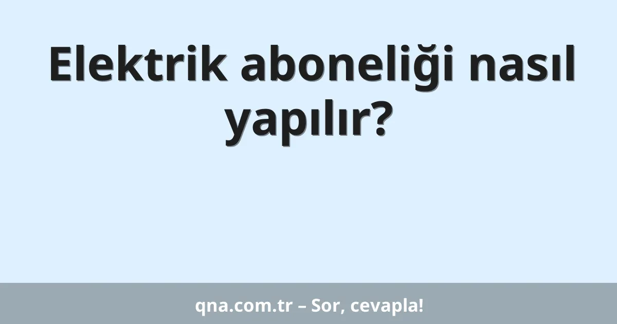 Elektrik aboneliği nasıl yapılır?