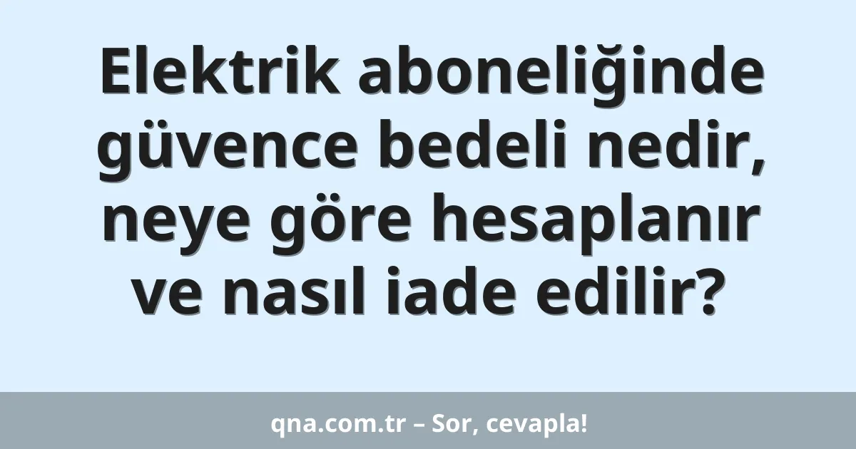 Elektrik aboneliğinde güvence bedeli nedir, neye göre hesaplanır ve nasıl iade edilir?