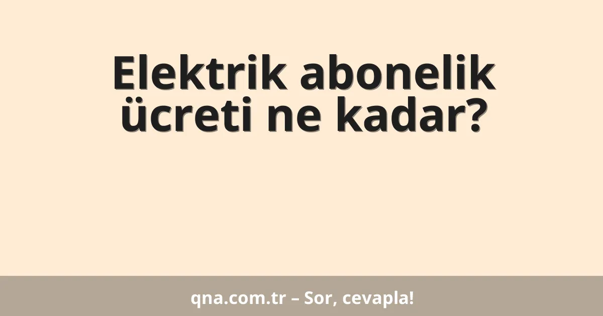 Elektrik abonelik ücreti ne kadar?