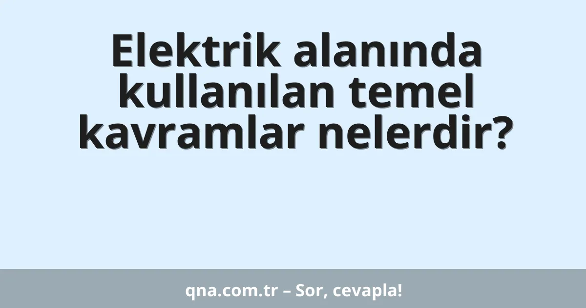Elektrik alanında kullanılan temel kavramlar nelerdir?
