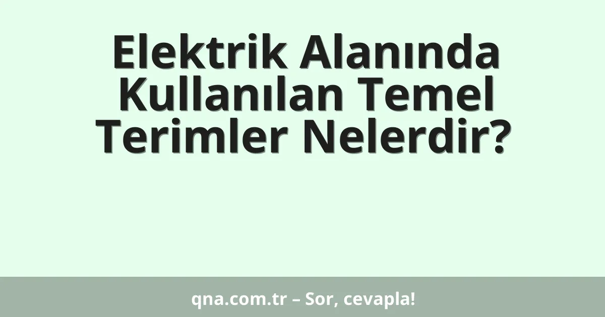Elektrik Alanında Kullanılan Temel Terimler Nelerdir?