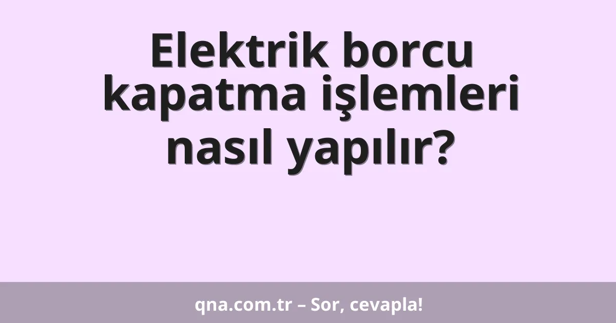 Elektrik borcu kapatma işlemleri nasıl yapılır?