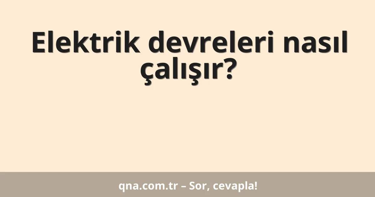 Elektrik devreleri nasıl çalışır?
