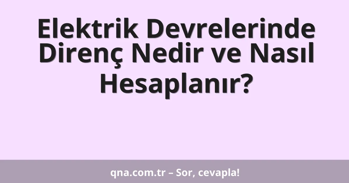 Elektrik Devrelerinde Direnç Nedir ve Nasıl Hesaplanır?
