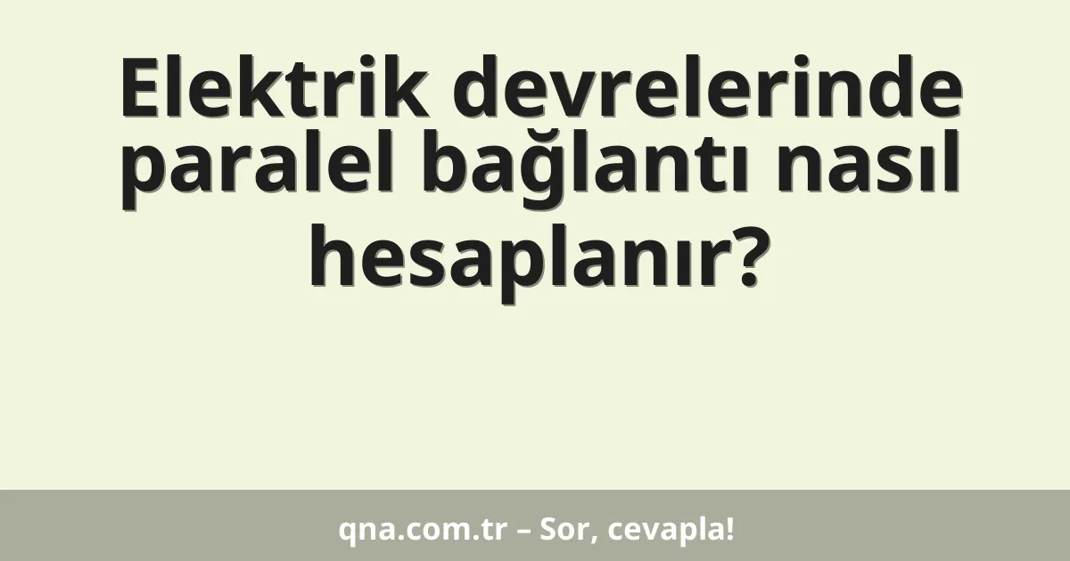 Elektrik devrelerinde paralel bağlantı nasıl hesaplanır?