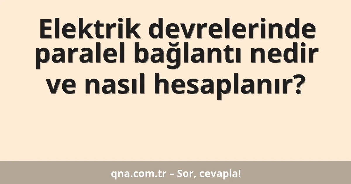 Elektrik devrelerinde paralel bağlantı nedir ve nasıl hesaplanır?