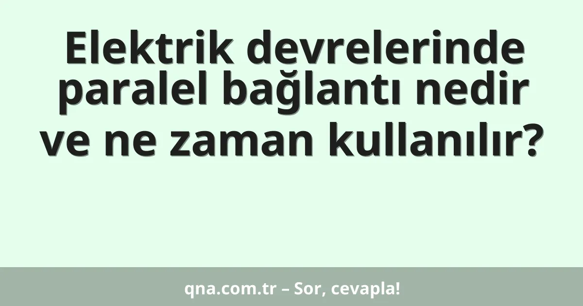 Elektrik devrelerinde paralel bağlantı nedir ve ne zaman kullanılır?