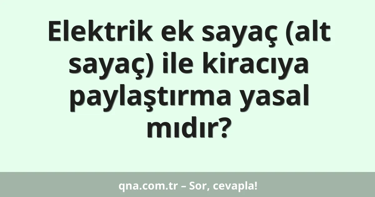 Elektrik ek sayaç (alt sayaç) ile kiracıya paylaştırma yasal mıdır?