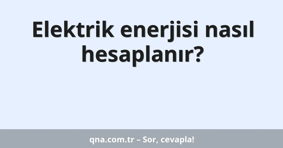 Elektrik enerjisi nasıl hesaplanır?