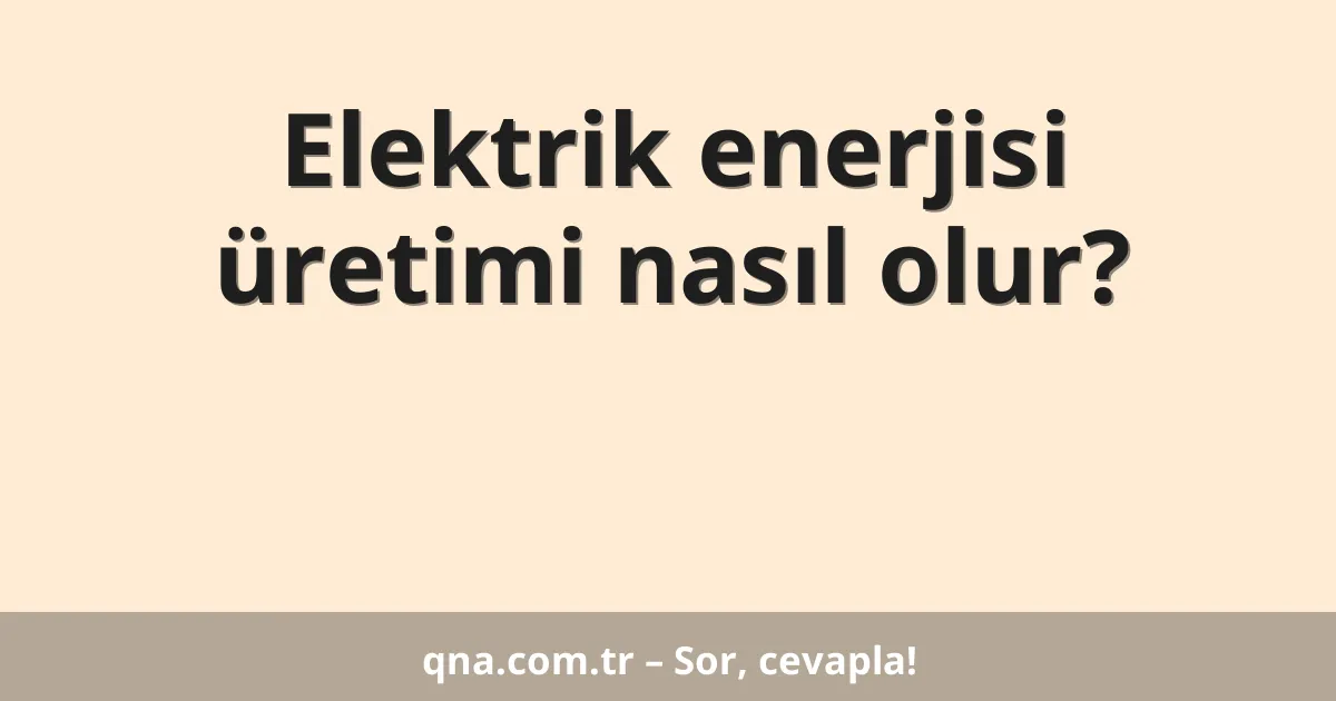 Elektrik enerjisi üretimi nasıl olur?