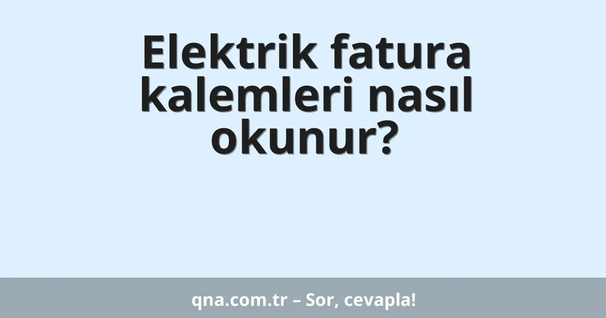 Elektrik fatura kalemleri nasıl okunur?